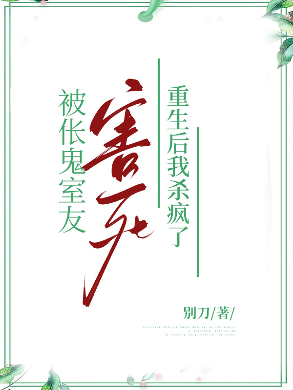被伥鬼室友害死，重生后我杀疯了