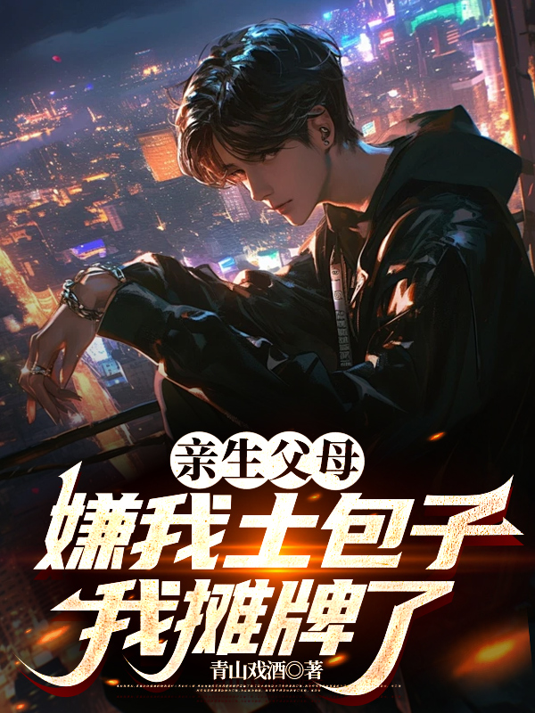 亲生父母嫌我土包子，我摊牌了