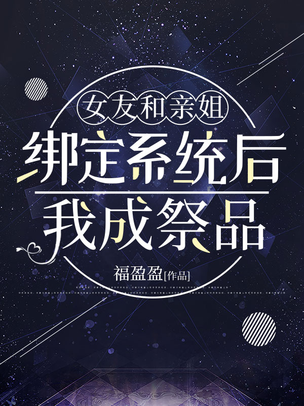 女友和亲姐绑定系统后，我成祭品