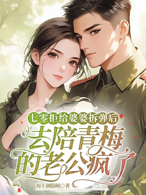 七零拒给婆婆拆弹后，去陪青梅的老公疯了
