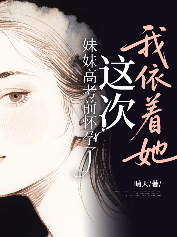 妹妹高考前怀孕了，但这次我依着她