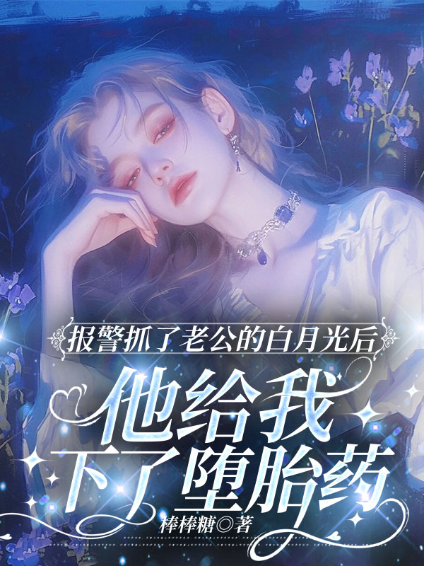 报警抓了老公的白月光后，他给我下了堕胎药