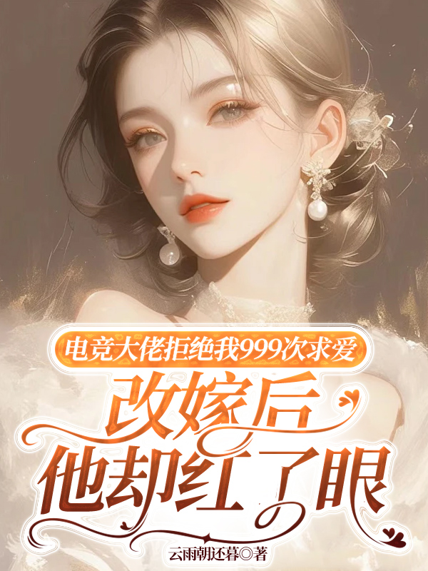 电竞大佬拒绝我999次求爱，改嫁后他却红了眼