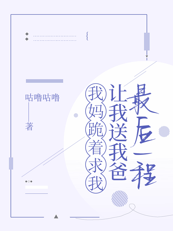 我妈跪着求我，让我送我爸最后一程
