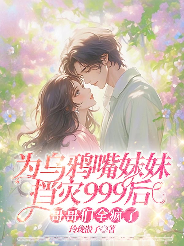 为乌鸦嘴妹妹挡灾999后，哥哥们全疯了