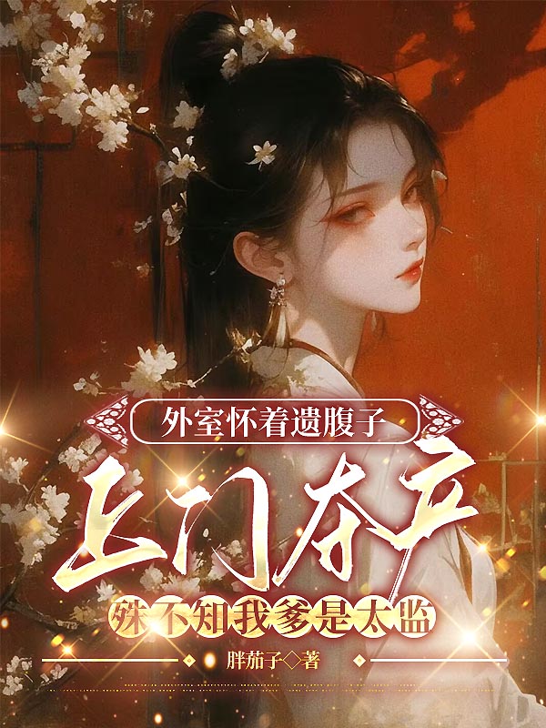 外室怀着遗腹子上门夺产，殊不知我爹是太监