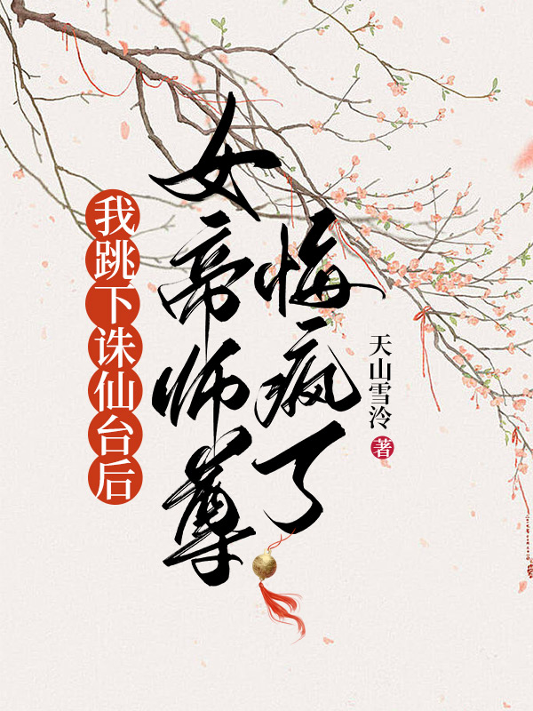 我跳下诛仙台后，女帝师尊悔疯了