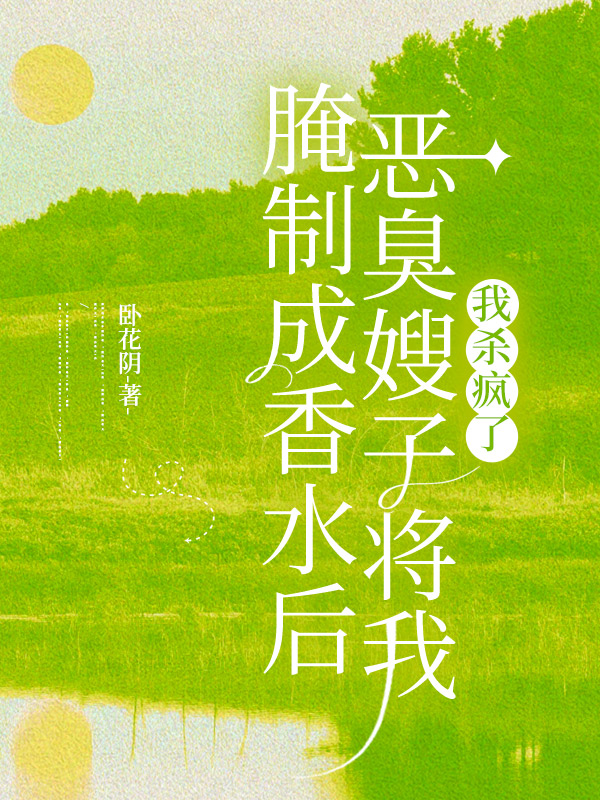 恶臭嫂子将我腌制成香水后，我杀疯了