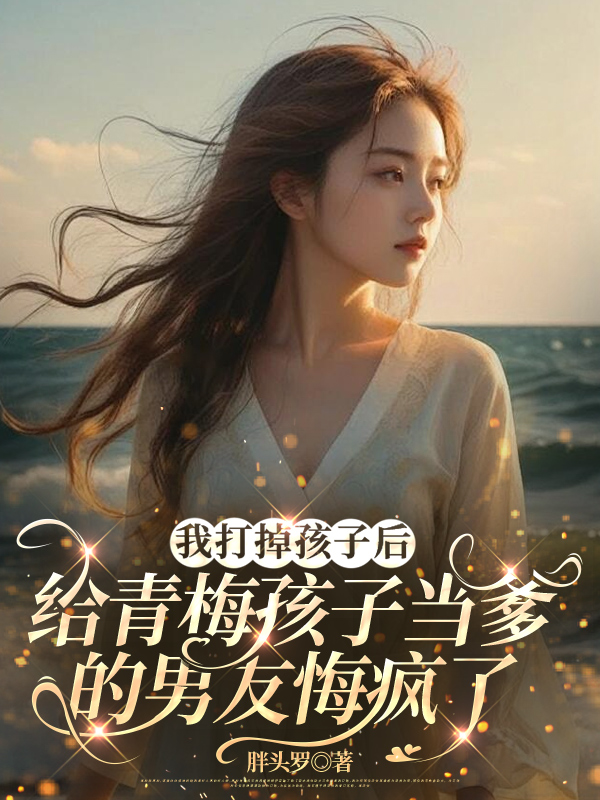 我打掉孩子后，给青梅孩子当爹的男友悔疯了