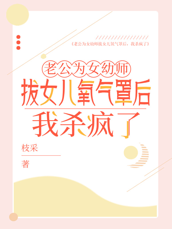 老公为女幼师拔女儿氧气罩后，我杀疯了