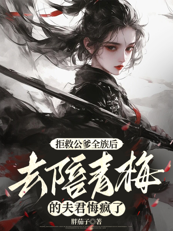 拒救公爹全族后，去陪青梅的夫君悔疯了