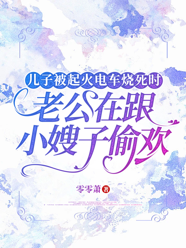 儿子被起火电车烧死时，老公在跟小嫂子偷欢