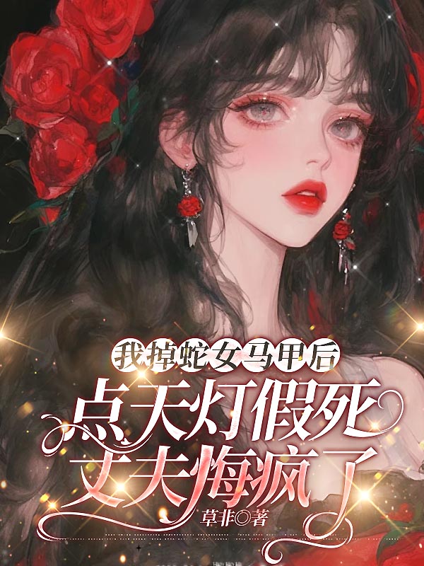 我掉蛇女马甲后，点天灯假死丈夫悔疯了