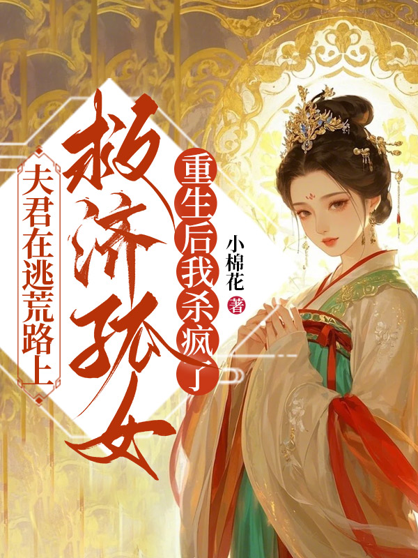 夫君在逃荒路上救济孤女，重生后我杀疯了