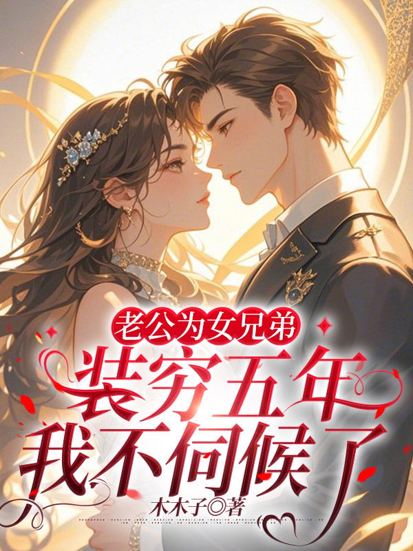 老公为女兄弟装穷五年，我不伺候了