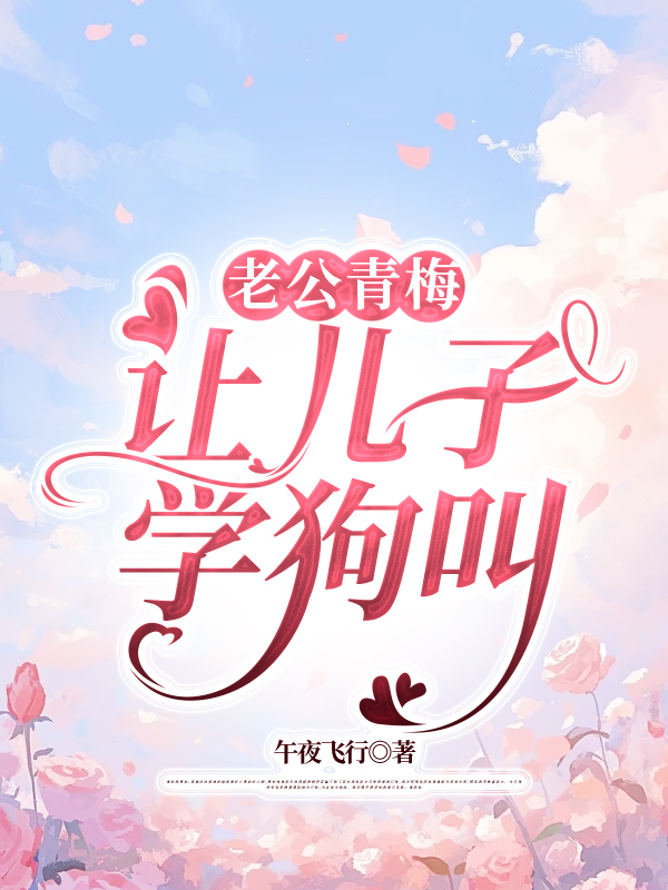 老公青梅让儿子学狗叫