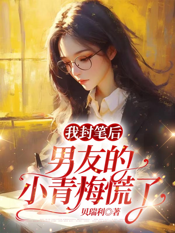 我封笔后，男友的小青梅慌了