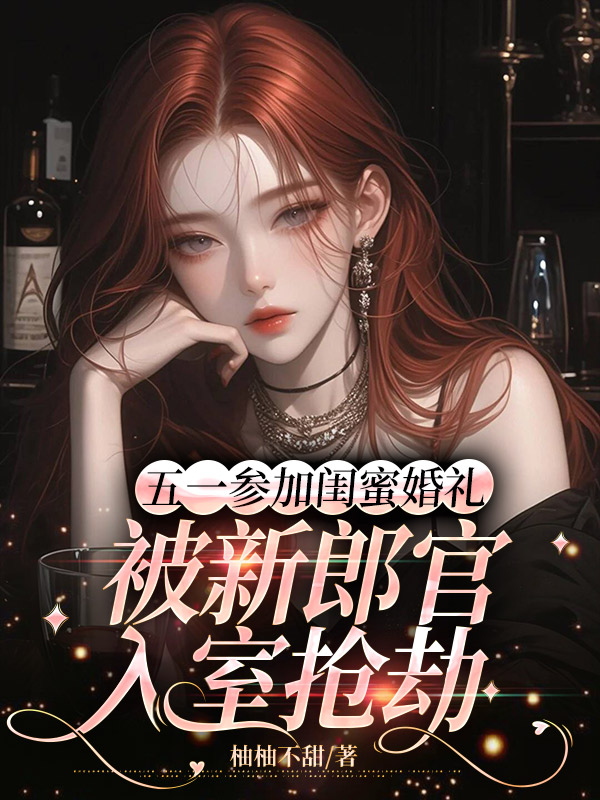 五一参加闺蜜婚礼，被新郎官入室抢劫