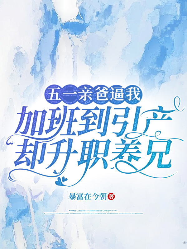 五一亲爸逼我加班到引产，却升职养兄