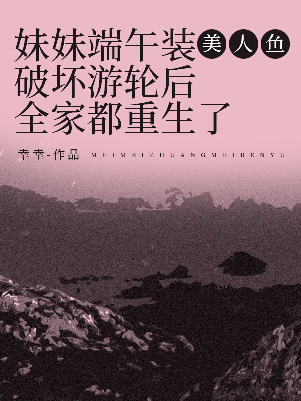 妹妹端午装美人鱼破坏游轮后，全家都重生了