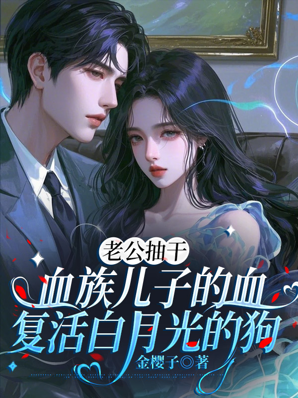 老公抽干血族儿子的血，复活白月光的狗