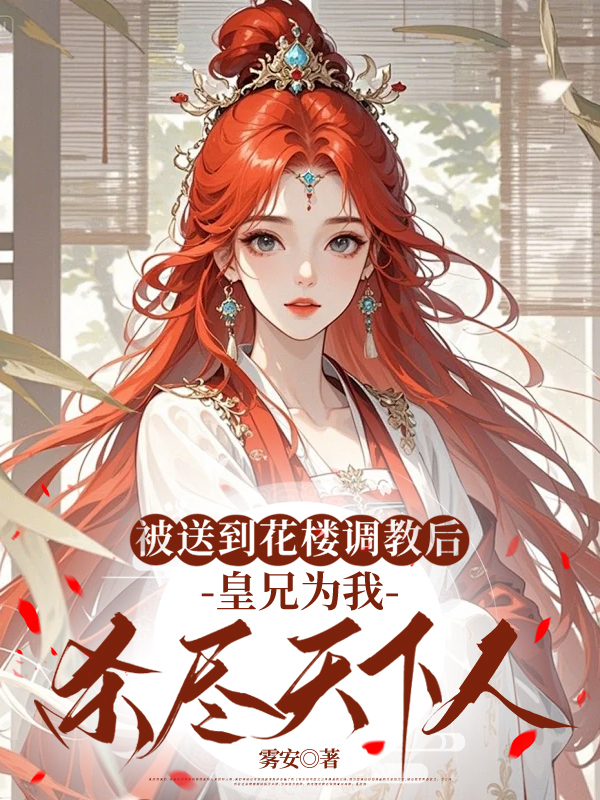 被送到花楼调教后，皇兄为我杀尽天下人