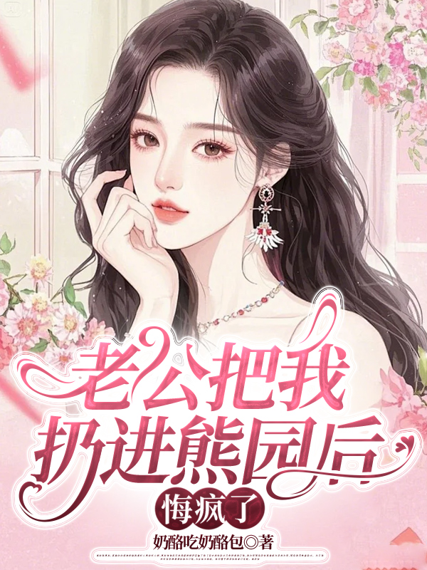 老公把我扔进熊园后，悔疯了