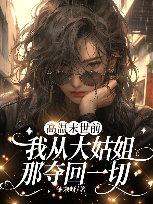 高温末世前，我从大姑姐那夺回一切