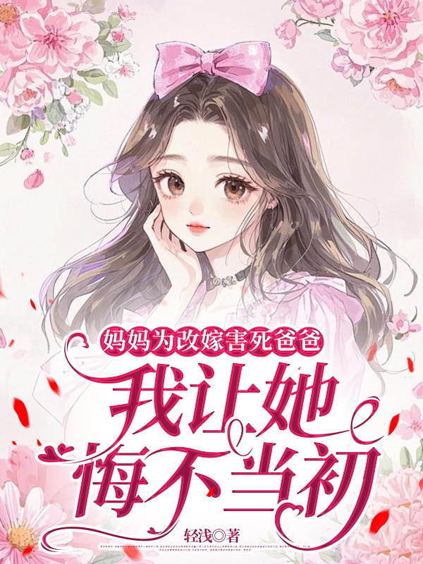 妈妈为改嫁害死爸爸，我让她悔不当初