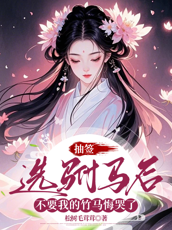 抽签选驸马后，不要我的竹马悔哭了