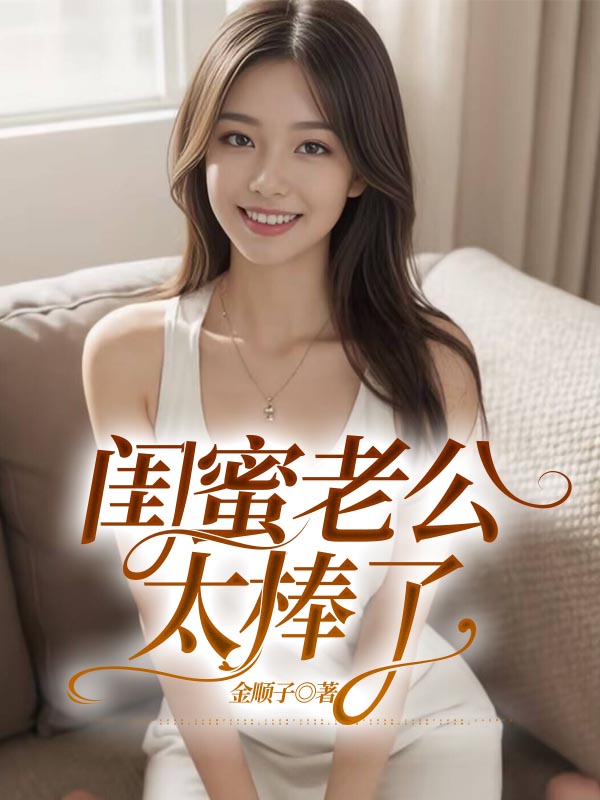 闺蜜老公太棒了