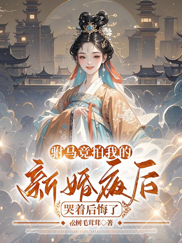 驸马竞拍我的新婚夜后，哭着后悔了