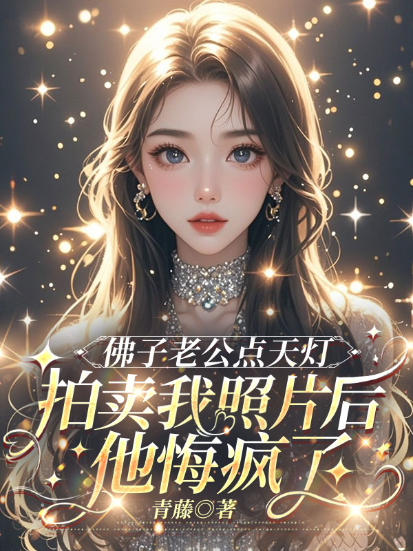 佛子老公点天灯拍卖我照片后，他悔疯了