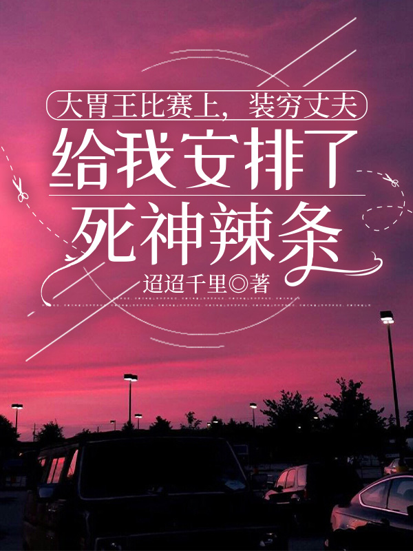 大胃王比赛上，装穷丈夫给我安排了死神辣条