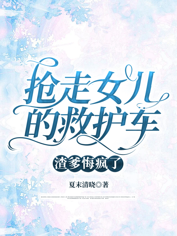 抢走女儿的救护车，渣爹悔疯了