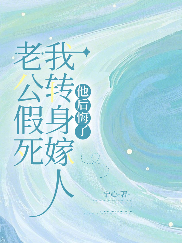 老公假死我转身嫁人，他后悔了