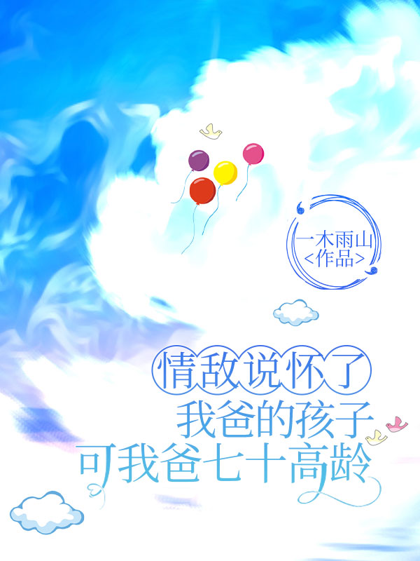 情敌说怀了我爸的孩子，可我爸七十高龄