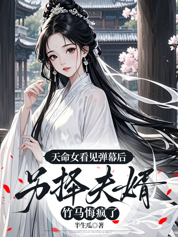 天命女看见弹幕后另择夫婿，竹马悔疯了