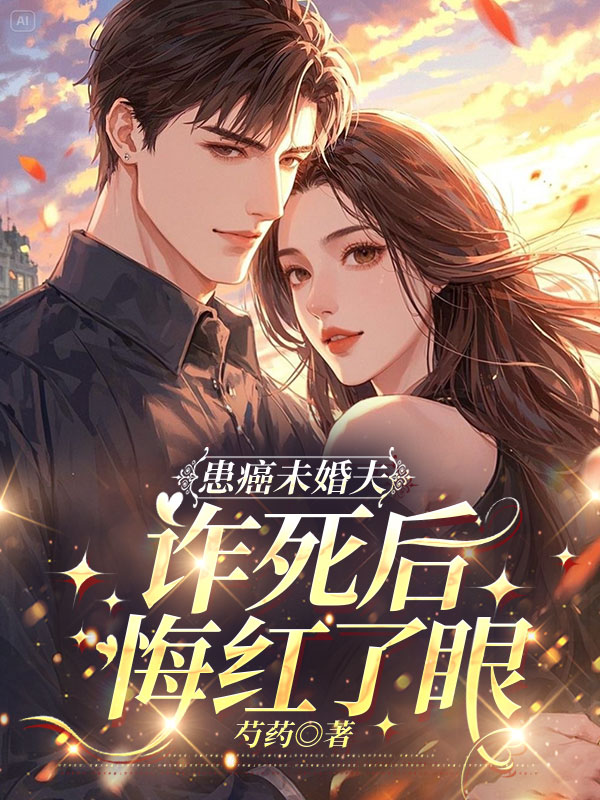 患癌未婚夫诈死后，悔红了眼