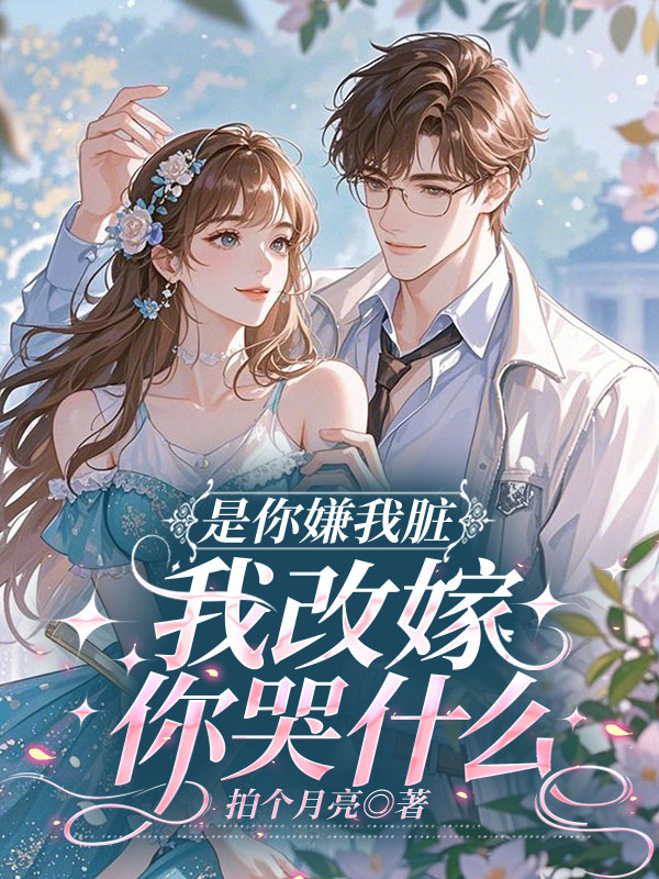 是你嫌我脏，我改嫁你哭什么