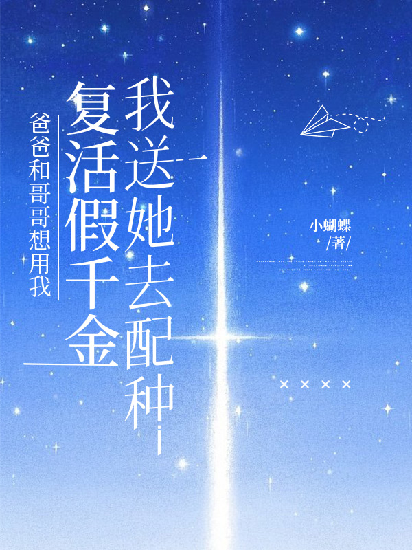 爸爸和哥哥想用我复活假千金，我送她去配种