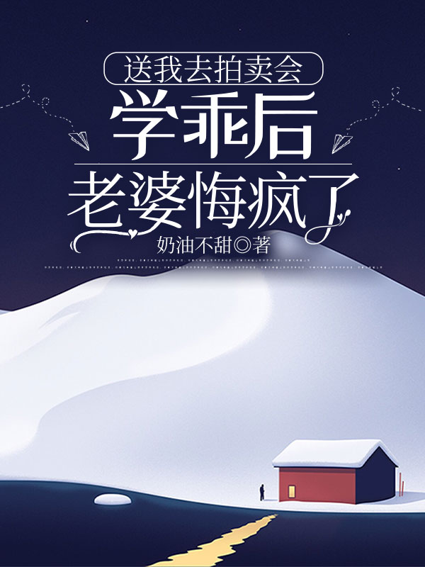 送我去拍卖会学乖后，老婆悔疯了