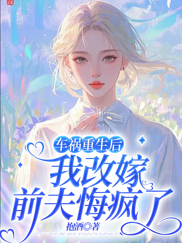 车祸重生后我改嫁，前夫悔疯了