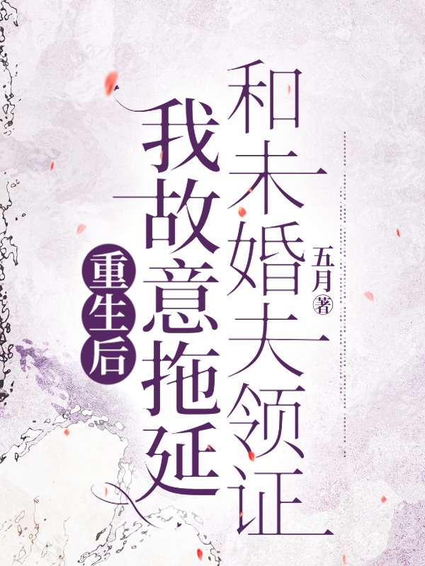 重生后，我故意拖延和未婚夫领证