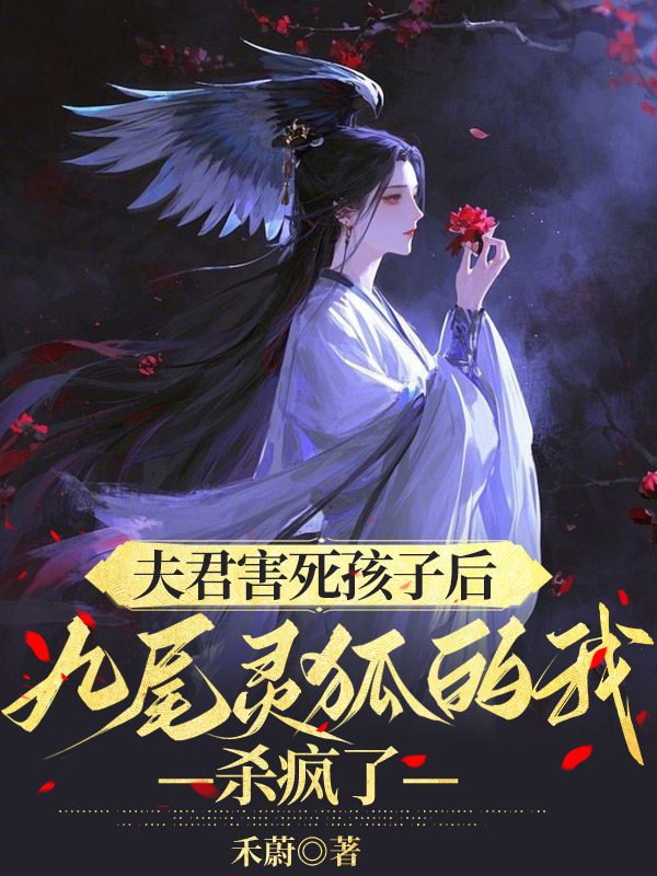夫君害死孩子后，九尾灵狐的我杀疯了