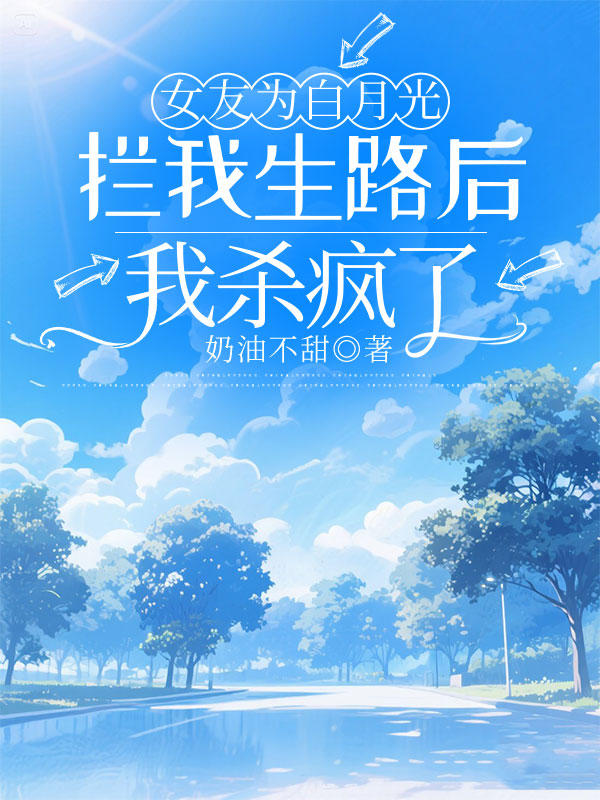 女友为白月光拦我生路后我杀疯了