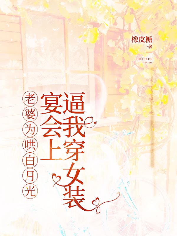 老婆为哄白月光，宴会上逼我穿女装
