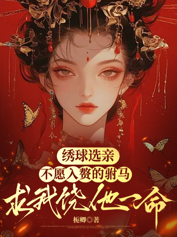 绣球选亲，不愿入赘的驸马求我饶他一命