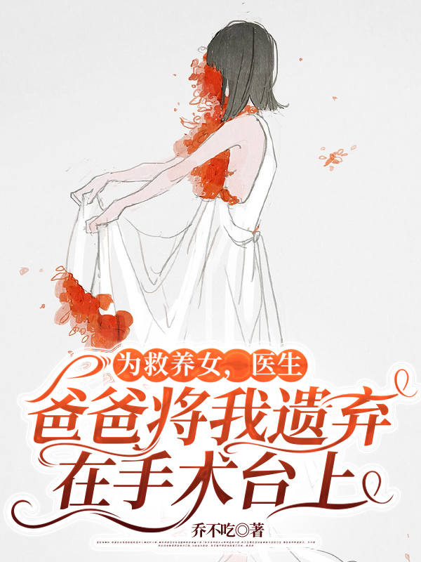 为救养女，医生爸爸将我遗弃在手术台上