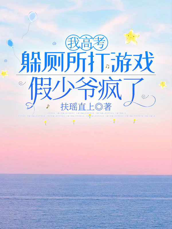 我高考躲厕所打游戏，假少爷疯了